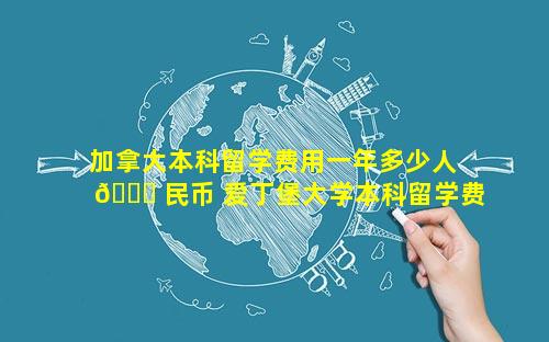 加拿大本科留学费用一年多少人 🐒 民币 爱丁堡大学本科留学费用一年
